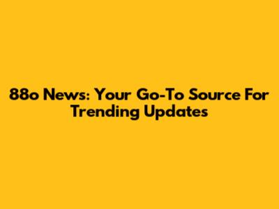 88o News: Your Go-To Source For Trending Updates