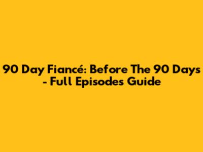 90 Day Fiancé: Before The 90 Days - Full Episodes Guide