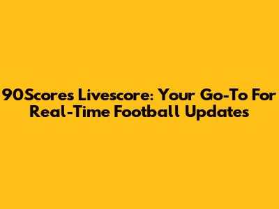 90Scores Livescore: Your Go-To For Real-Time Football Updates