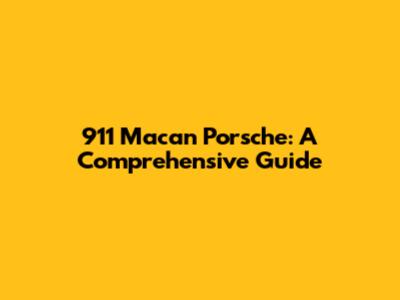 911 Macan Porsche: A Comprehensive Guide
