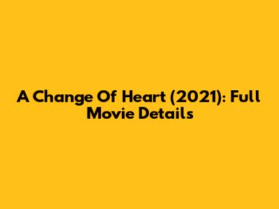 A Change Of Heart (2021): Full Movie Details