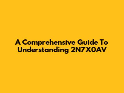 A Comprehensive Guide To Understanding 2N7X0AV