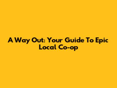 A Way Out: Your Guide To Epic Local Co-op