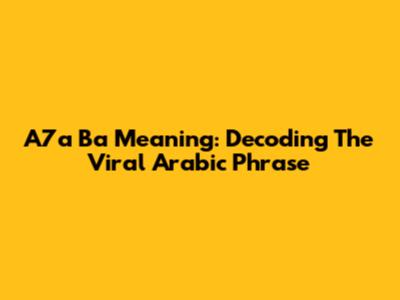 A7a Ba Meaning: Decoding The Viral Arabic Phrase