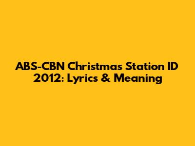 ABS-CBN Christmas Station ID 2012: Lyrics & Meaning