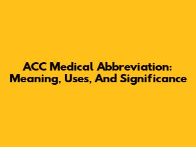 ACC Medical Abbreviation: Meaning, Uses, And Significance