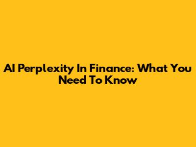 AI Perplexity In Finance: What You Need To Know