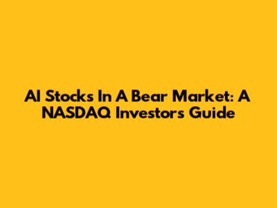 AI Stocks In A Bear Market: A NASDAQ Investor's Guide