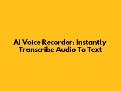 AI Voice Recorder: Instantly Transcribe Audio To Text