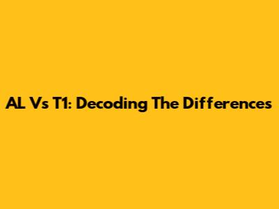 AL Vs T1: Decoding The Differences