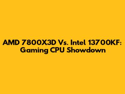 AMD 7800X3D Vs. Intel 13700KF: Gaming CPU Showdown