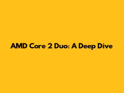 AMD Core 2 Duo: A Deep Dive