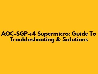 AOC-SGP-i4 Supermicro: Guide To Troubleshooting & Solutions