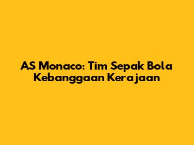 AS Monaco: Tim Sepak Bola Kebanggaan Kerajaan