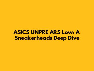 ASICS UNPRE ARS Low: A Sneakerhead's Deep Dive
