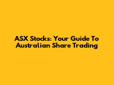 ASX Stocks: Your Guide To Australian Share Trading