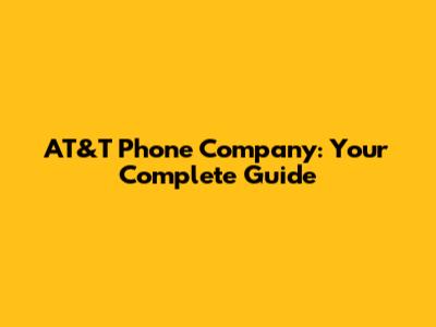 AT&T Phone Company: Your Complete Guide