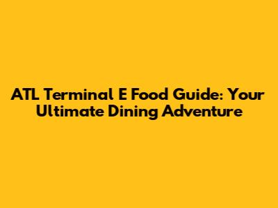 ATL Terminal E Food Guide: Your Ultimate Dining Adventure