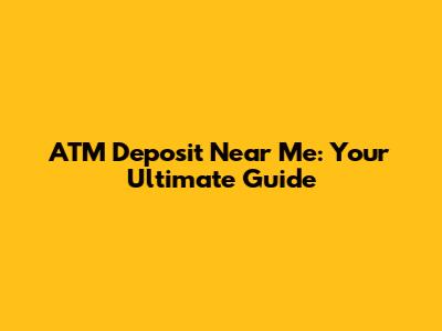 ATM Deposit Near Me: Your Ultimate Guide