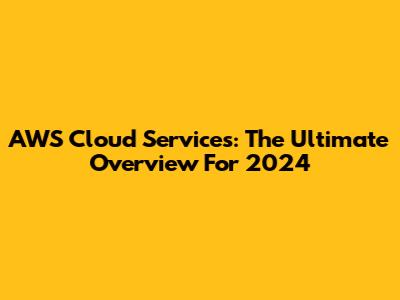 AWS Cloud Services: The Ultimate Overview For 2024