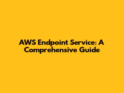 AWS Endpoint Service: A Comprehensive Guide