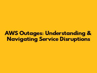 AWS Outages: Understanding & Navigating Service Disruptions