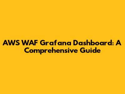 AWS WAF Grafana Dashboard: A Comprehensive Guide