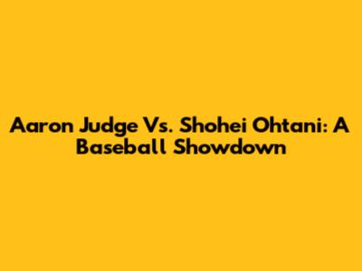 Aaron Judge Vs. Shohei Ohtani: A Baseball Showdown