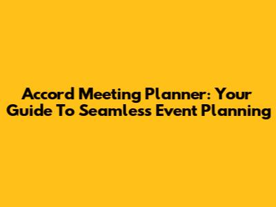 Accord Meeting Planner: Your Guide To Seamless Event Planning