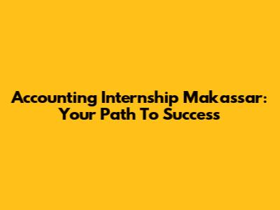 Accounting Internship Makassar: Your Path To Success