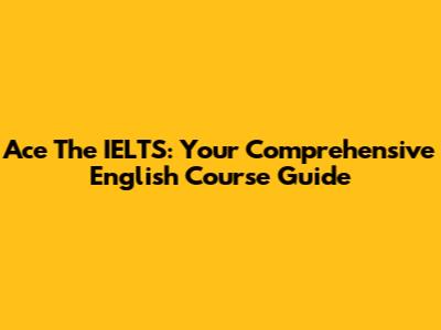 Ace The IELTS: Your Comprehensive English Course Guide
