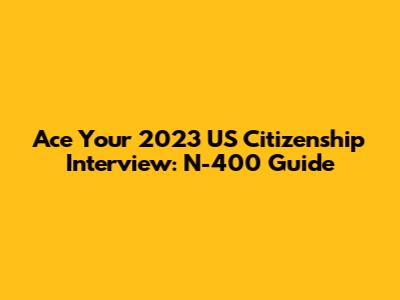 Ace Your 2023 US Citizenship Interview: N-400 Guide