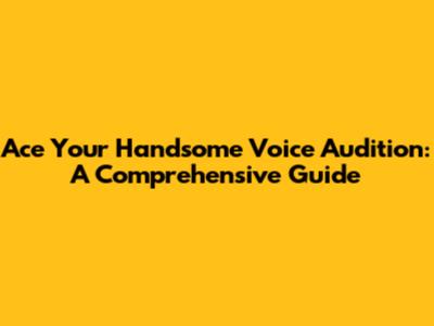 Ace Your Handsome Voice Audition: A Comprehensive Guide