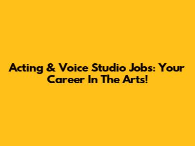 Acting & Voice Studio Jobs: Your Career In The Arts!