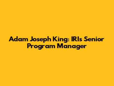 Adam Joseph King: IRI's Senior Program Manager
