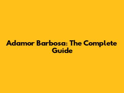 Adamor Barbosa: The Complete Guide