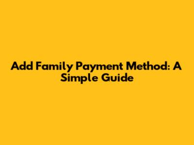 Add Family Payment Method: A Simple Guide