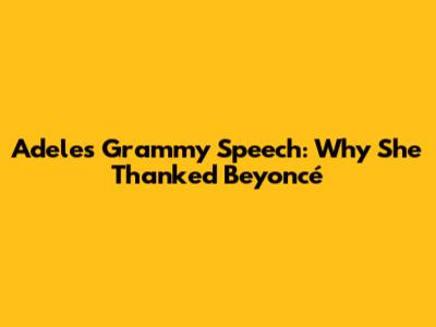 Adele's Grammy Speech: Why She Thanked Beyoncé