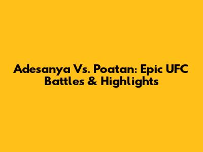 Adesanya Vs. Poatan: Epic UFC Battles & Highlights