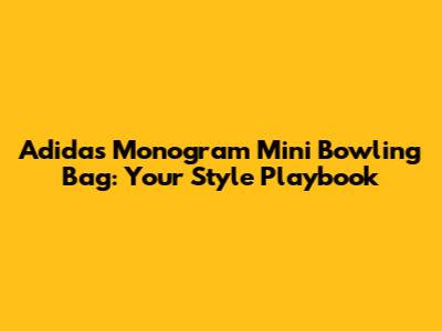 Adidas Monogram Mini Bowling Bag: Your Style Playbook