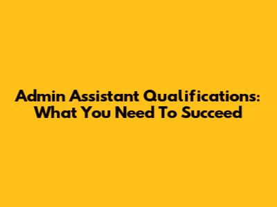 Admin Assistant Qualifications: What You Need To Succeed