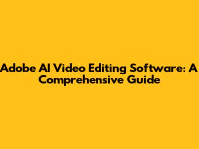 Adobe AI Video Editing Software: A Comprehensive Guide