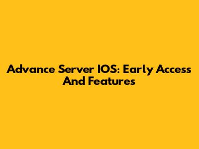 Advance Server IOS: Early Access And Features