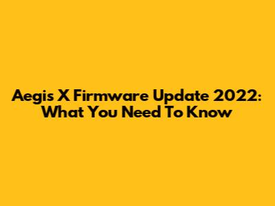 Aegis X Firmware Update 2022: What You Need To Know