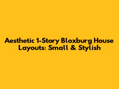 Aesthetic 1-Story Bloxburg House Layouts: Small & Stylish