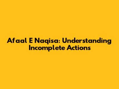 Afaal E Naqisa: Understanding Incomplete Actions