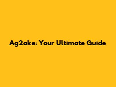 Ag2ake: Your Ultimate Guide
