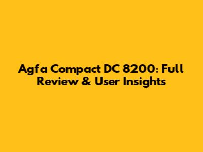 Agfa Compact DC 8200: Full Review & User Insights