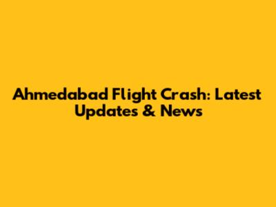 Ahmedabad Flight Crash: Latest Updates & News