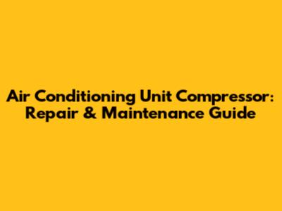 Air Conditioning Unit Compressor: Repair & Maintenance Guide